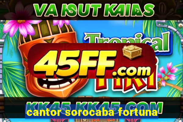 cantor sorocaba fortuna